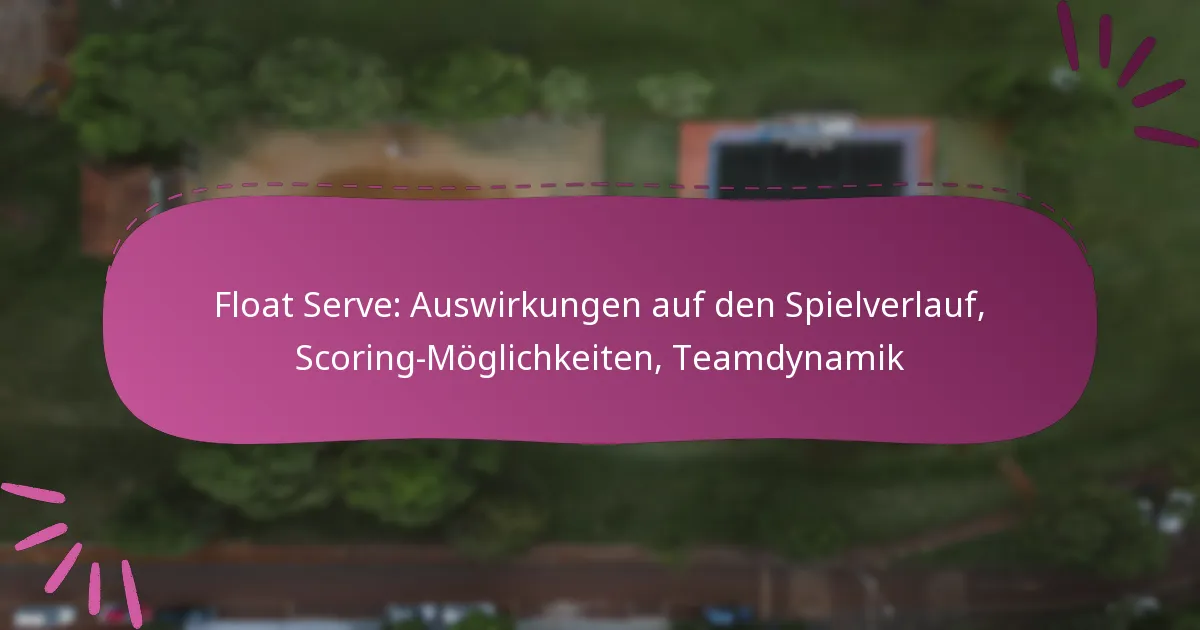 Float Serve: Auswirkungen auf den Spielverlauf, Scoring-Möglichkeiten, Teamdynamik