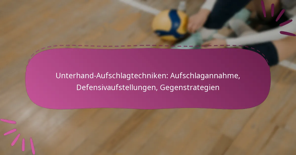 Unterhand-Aufschlagtechniken: Aufschlagannahme, Defensivaufstellungen, Gegenstrategien