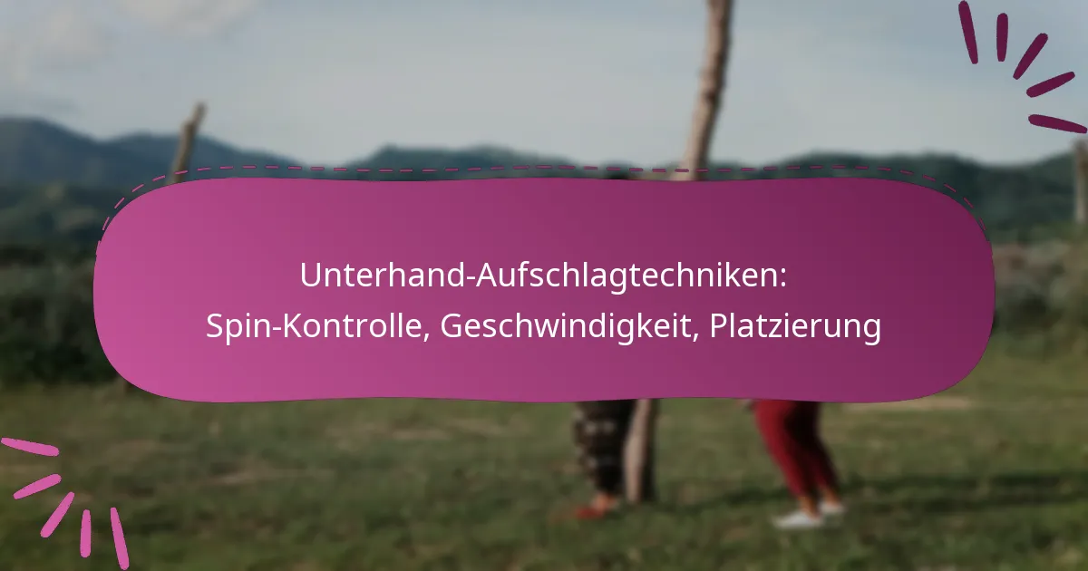 Unterhand-Aufschlagtechniken: Spin-Kontrolle, Geschwindigkeit, Platzierung