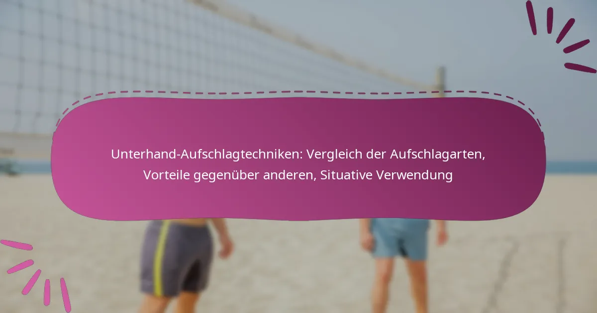 Unterhand-Aufschlagtechniken: Vergleich der Aufschlagarten, Vorteile gegenüber anderen, Situative Verwendung