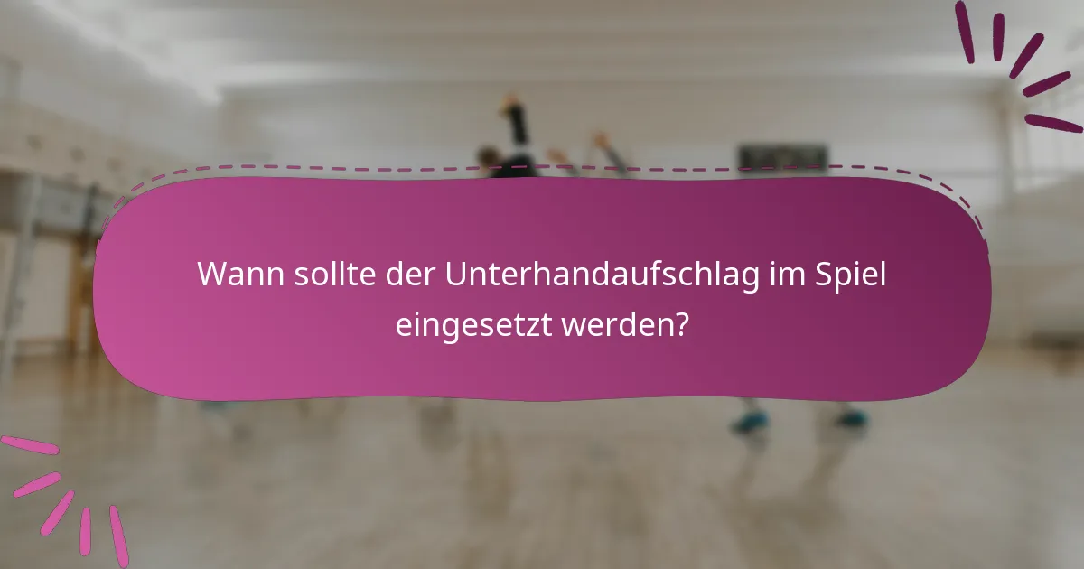 Wann sollte der Unterhandaufschlag im Spiel eingesetzt werden?