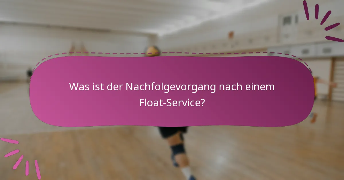 Was ist der Nachfolgevorgang nach einem Float-Service?