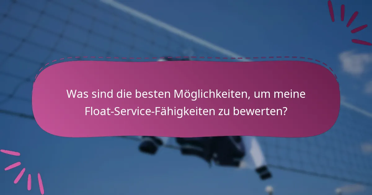 Was sind die besten Möglichkeiten, um meine Float-Service-Fähigkeiten zu bewerten?