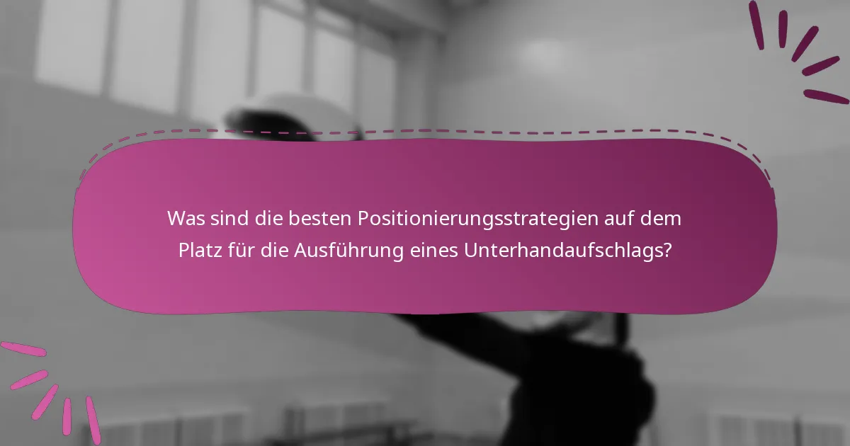 Was sind die besten Positionierungsstrategien auf dem Platz für die Ausführung eines Unterhandaufschlags?
