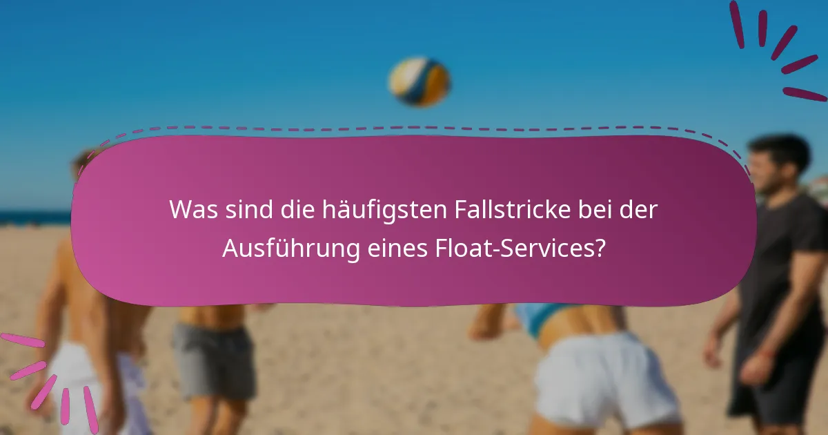 Was sind die häufigsten Fallstricke bei der Ausführung eines Float-Services?