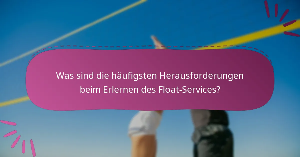 Was sind die häufigsten Herausforderungen beim Erlernen des Float-Services?