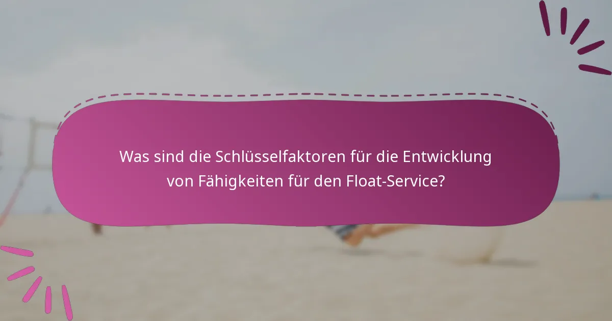 Was sind die Schlüsselfaktoren für die Entwicklung von Fähigkeiten für den Float-Service?