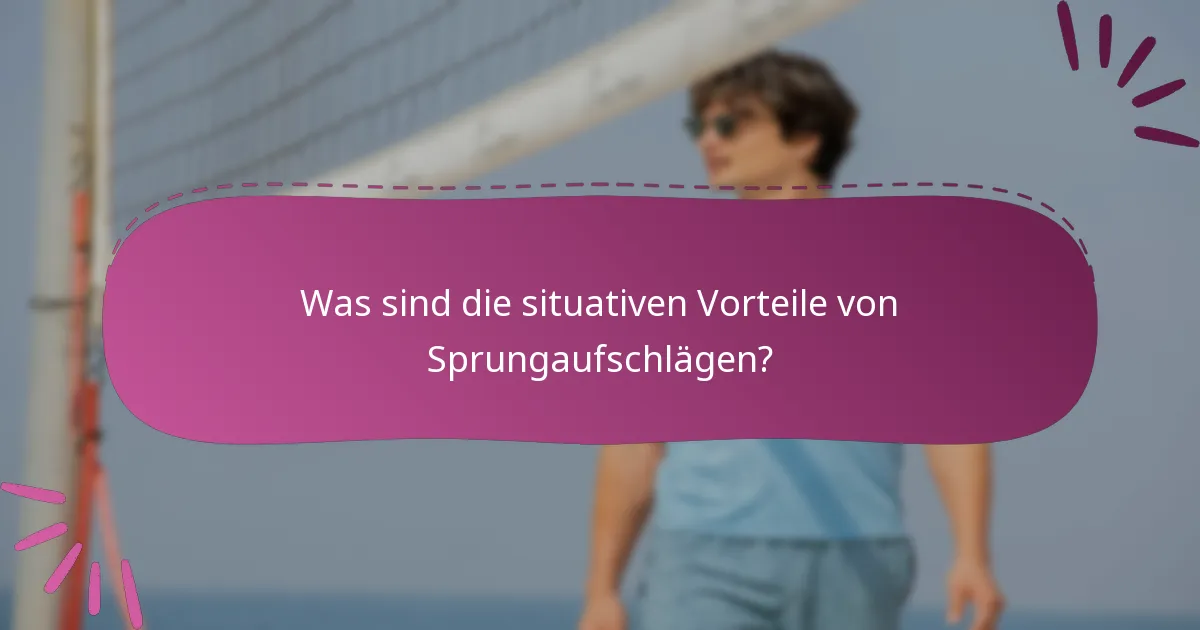 Was sind die situativen Vorteile von Sprungaufschlägen?
