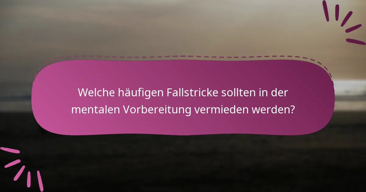 Welche häufigen Fallstricke sollten in der mentalen Vorbereitung vermieden werden?