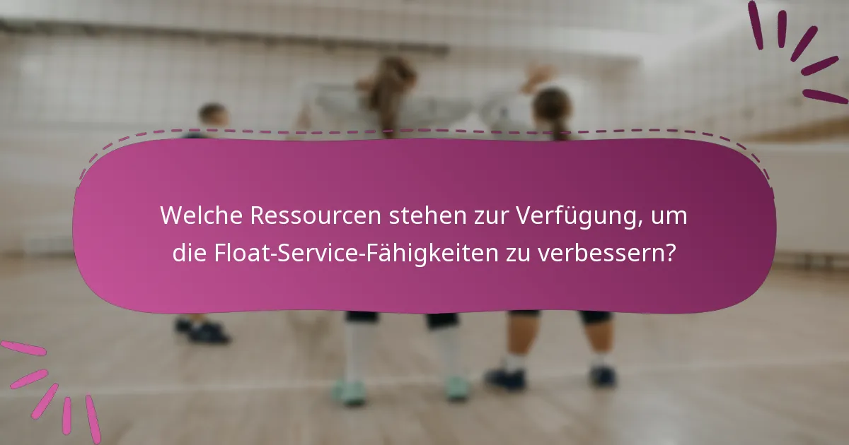 Welche Ressourcen stehen zur Verfügung, um die Float-Service-Fähigkeiten zu verbessern?