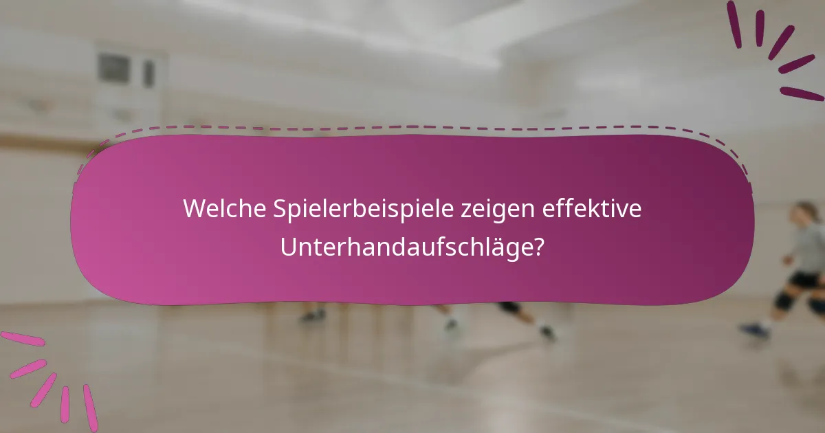 Welche Spielerbeispiele zeigen effektive Unterhandaufschläge?