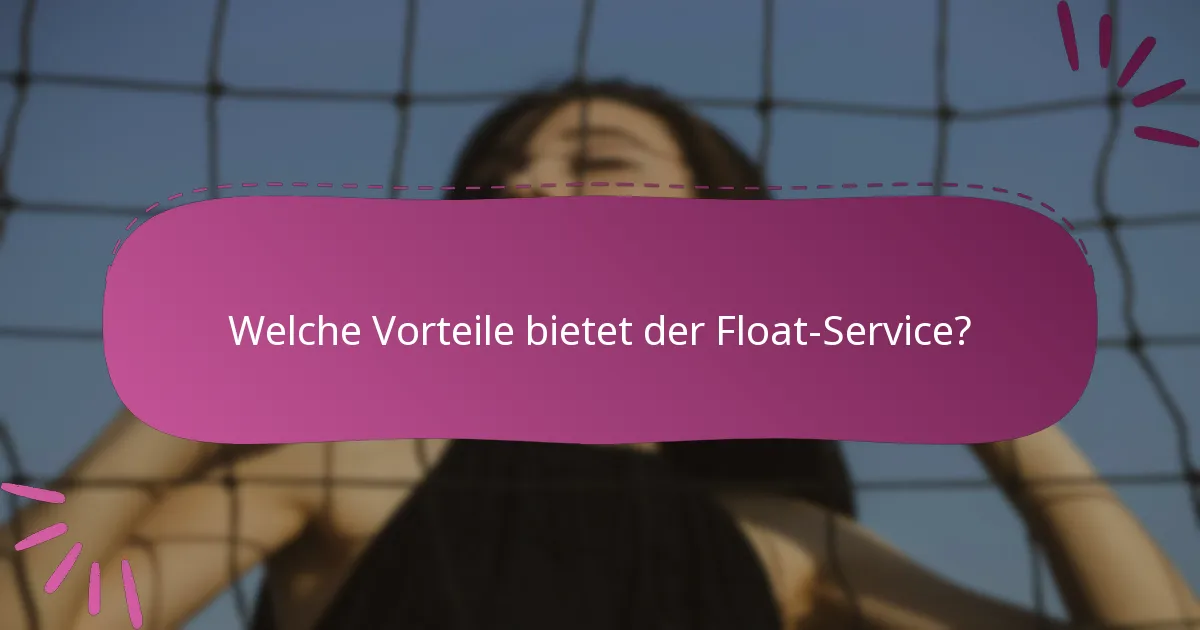 Welche Vorteile bietet der Float-Service?