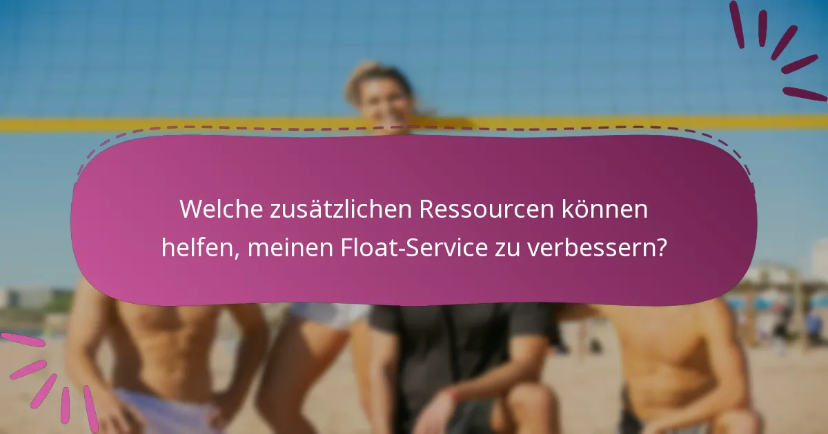 Welche zusätzlichen Ressourcen können helfen, meinen Float-Service zu verbessern?