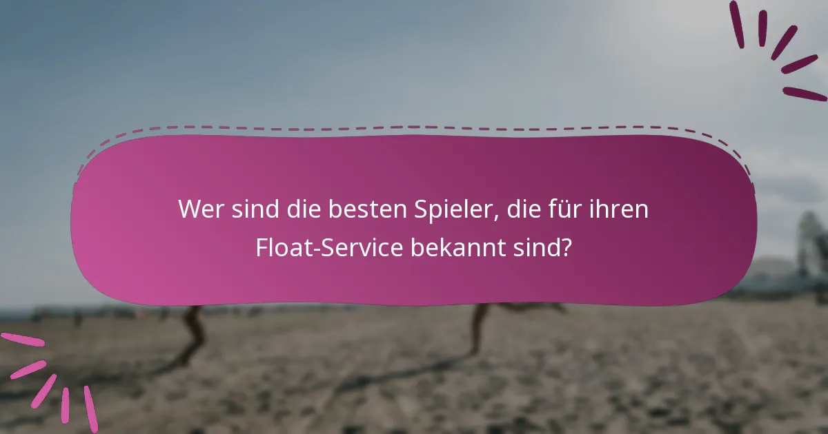 Wer sind die besten Spieler, die für ihren Float-Service bekannt sind?