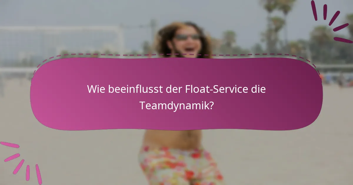 Wie beeinflusst der Float-Service die Teamdynamik?