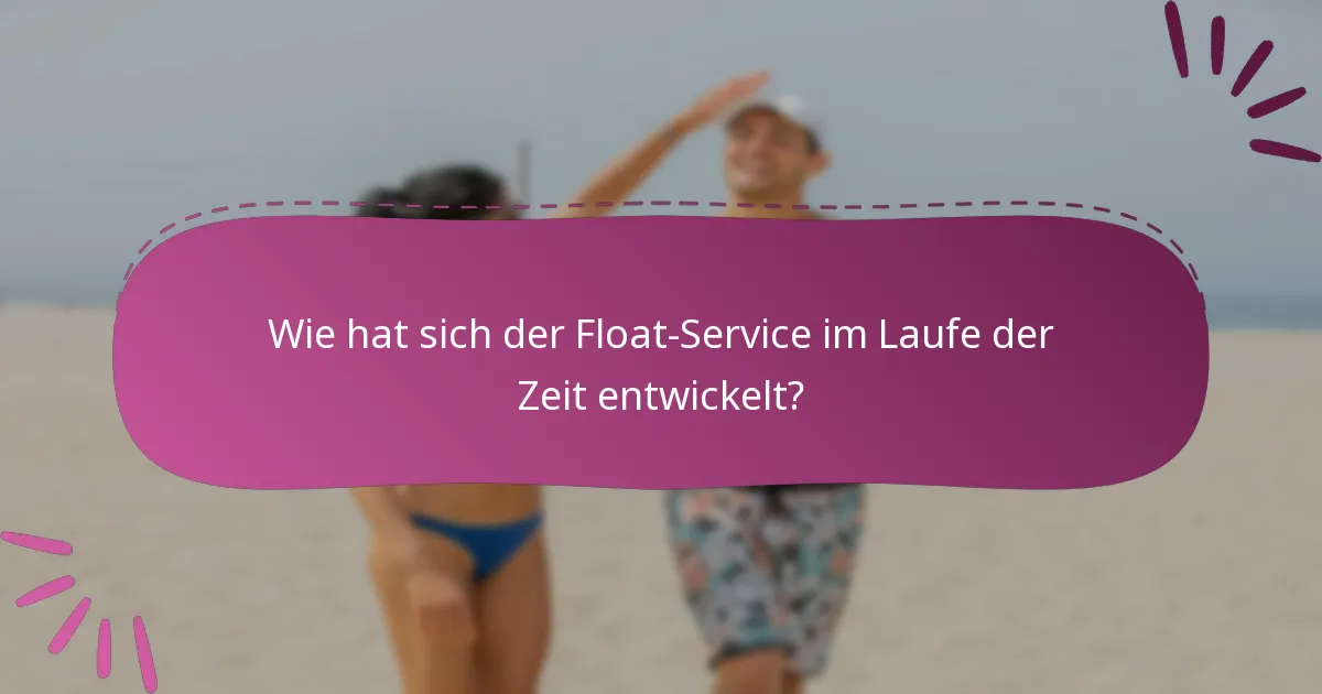 Wie hat sich der Float-Service im Laufe der Zeit entwickelt?