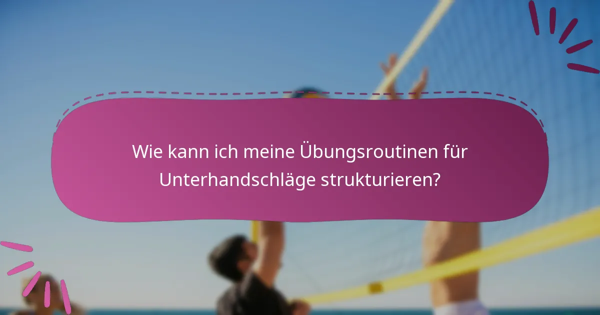 Wie kann ich meine Übungsroutinen für Unterhandschläge strukturieren?
