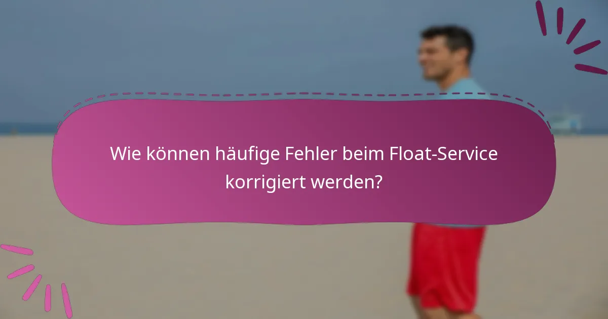 Wie können häufige Fehler beim Float-Service korrigiert werden?