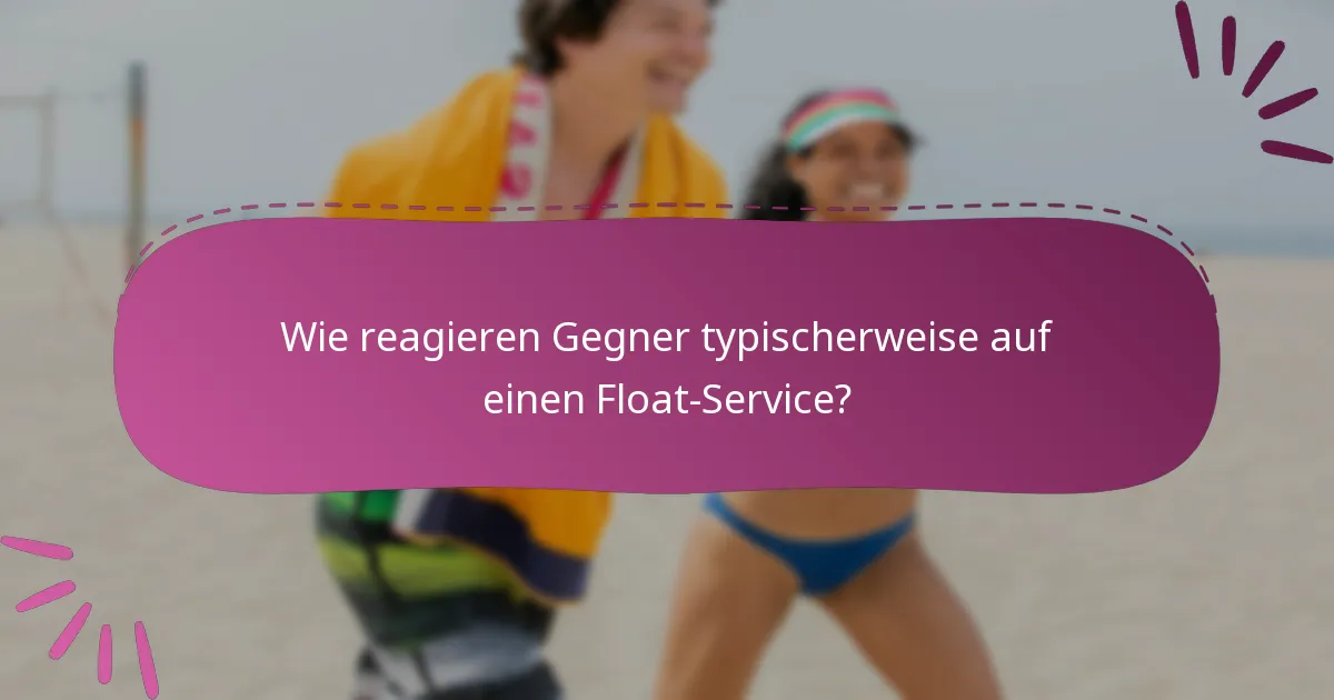Wie reagieren Gegner typischerweise auf einen Float-Service?