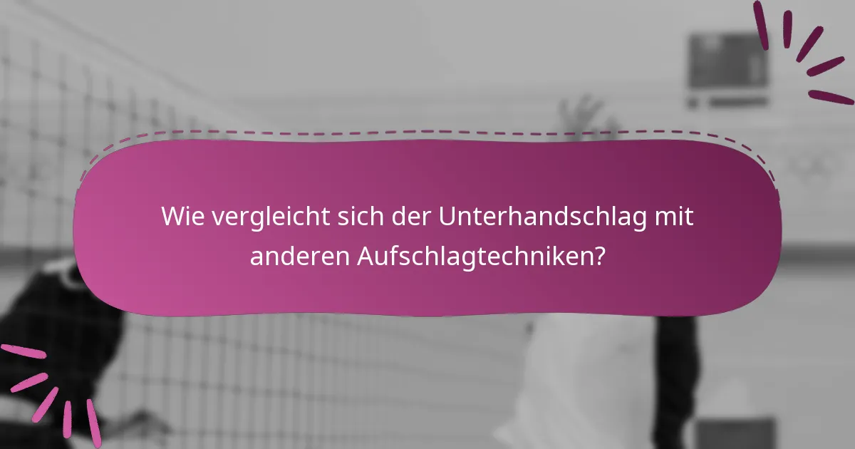 Wie vergleicht sich der Unterhandschlag mit anderen Aufschlagtechniken?